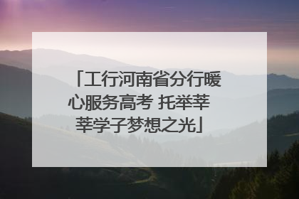 工行河南省分行暖心服务高考 托举莘莘学子梦想之光