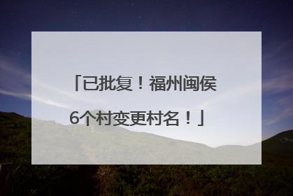 已批复！福州闽侯6个村变更村名！