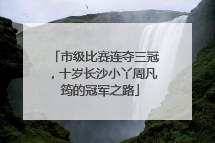 市级比赛连夺三冠，十岁长沙小丫周凡筠的冠军之路
