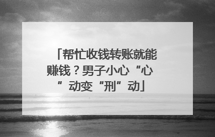 帮忙收钱转账就能赚钱？男子小心“心”动变“刑”动