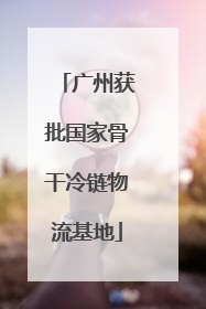 广州获批国家骨干冷链物流基地