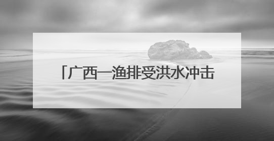 广西一渔排受洪水冲击漂流而下 4人自救未果多艘船舶到场施救