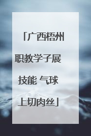 广西梧州职教学子展技能 气球上切肉丝