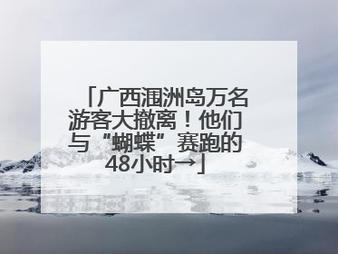 广西涠洲岛万名游客大撤离！他们与“蝴蝶”赛跑的48小时→