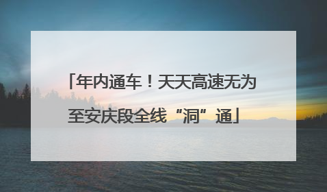 年内通车！天天高速无为至安庆段全线“洞”通