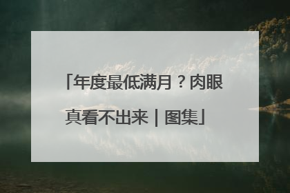 年度最低满月？肉眼真看不出来｜图集