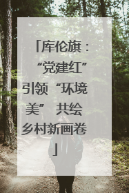 库伦旗：“党建红”引领“环境美” 共绘乡村新画卷