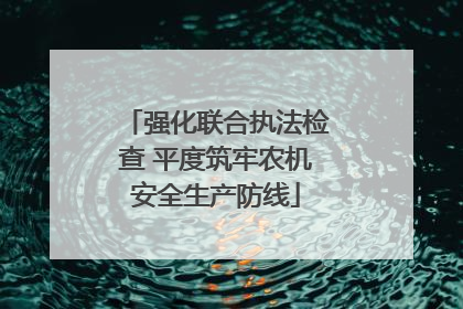 强化联合执法检查 平度筑牢农机安全生产防线
