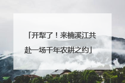 开犁了！来楠溪江共赴一场千年农耕之约