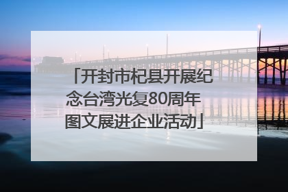 开封市杞县开展纪念台湾光复80周年图文展进企业活动