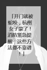 开门就被蛇咬，杭州女子蒙了！消防紧急提醒：这些方法都不靠谱！