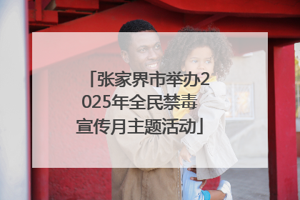 张家界市举办2025年全民禁毒宣传月主题活动
