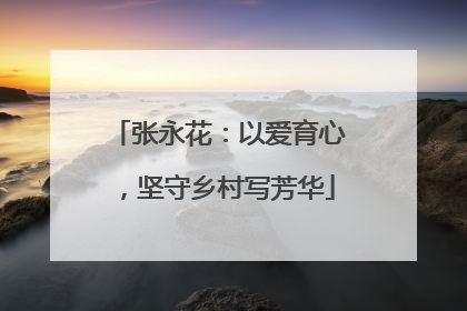 张永花：以爱育心，坚守乡村写芳华