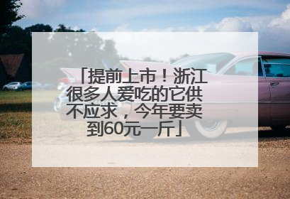 提前上市！浙江很多人爱吃的它供不应求，今年要卖到60元一斤