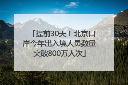 提前30天！北京口岸今年出入境人员数量突破800万人次