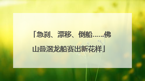 急刹、漂移、倒船……佛山叠滘龙船赛出新花样