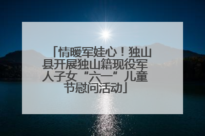 情暖军娃心！独山县开展独山籍现役军人子女“六一”儿童节慰问活动