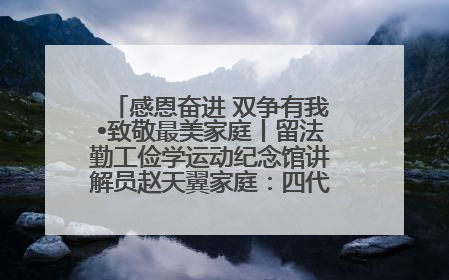 感恩奋进 双争有我•致敬最美家庭丨留法勤工俭学运动纪念馆讲解员赵天翼家庭：四代人一脉相承赤子心