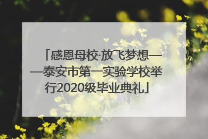 感恩母校·放飞梦想——泰安市第一实验学校举行2020级毕业典礼