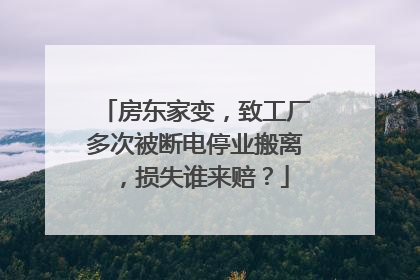 房东家变，致工厂多次被断电停业搬离，损失谁来赔？