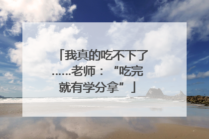 我真的吃不下了……老师：“吃完就有学分拿”