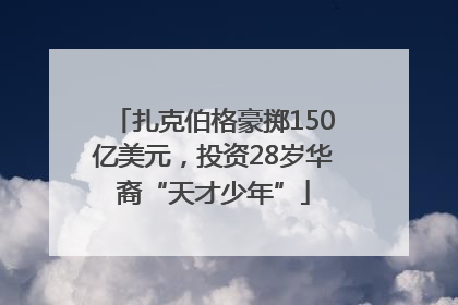扎克伯格豪掷150亿美元，投资28岁华裔“天才少年”