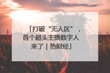 打破“无人区”，首个超头主播数字人来了｜热财经