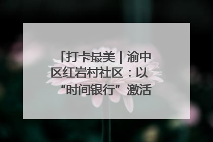 打卡最美｜渝中区红岩村社区：以“时间银行”激活垃圾分类新动能