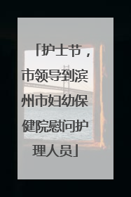 护士节，市领导到滨州市妇幼保健院慰问护理人员
