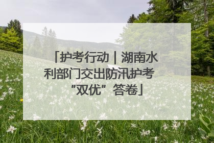 护考行动｜湖南水利部门交出防汛护考“双优”答卷