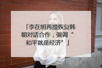 李在明再提恢复韩朝对话合作，强调“和平就是经济”