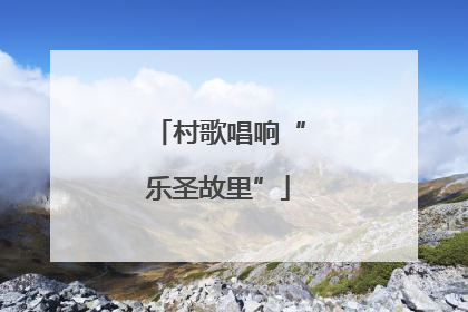 村歌唱响“乐圣故里”