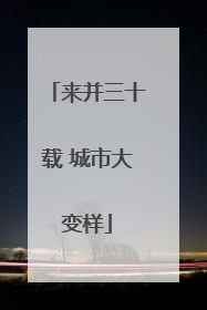来并三十载 城市大变样