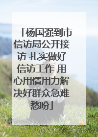 杨国强到市信访局公开接访 扎实做好信访工作 用心用情用力解决好群众急难愁盼