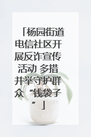 杨园街道电信社区开展反诈宣传活动 多措并举守护群众“钱袋子”