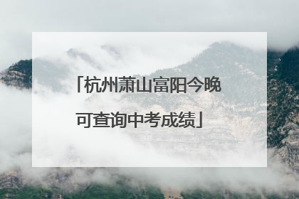 杭州萧山富阳今晚可查询中考成绩