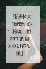 杭州4大“绿野仙踪”秘境，把20℃的夏天框进镜头里