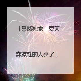 果然独家｜夏天穿凉鞋的人少了