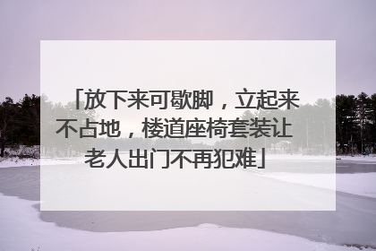 放下来可歇脚，立起来不占地，楼道座椅套装让老人出门不再犯难