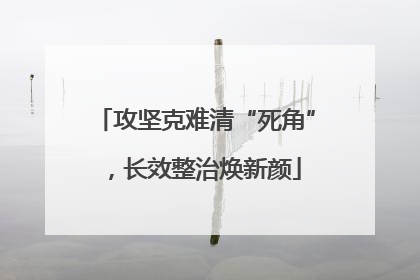 攻坚克难清“死角”，长效整治焕新颜