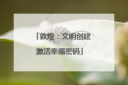 敦煌：文明创建激活幸福密码