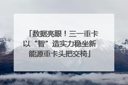 数据亮眼！三一重卡以“智”造实力稳坐新能源重卡头把交椅