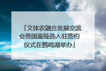 文体农融合发展交流会暨国鉴臻选入驻签约仪式在鹤鸣湖举办