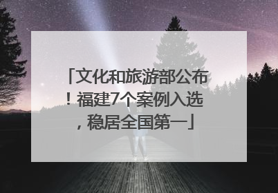 文化和旅游部公布！福建7个案例入选，稳居全国第一