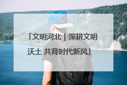 文明河北｜深耕文明沃土 共育时代新风
