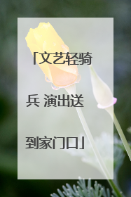 文艺轻骑兵 演出送到家门口