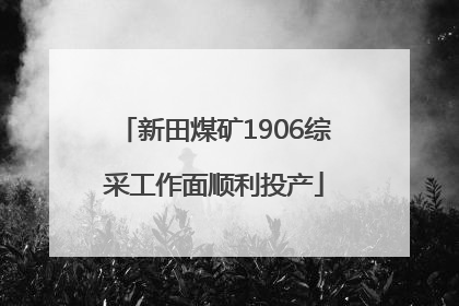 新田煤矿1906综采工作面顺利投产