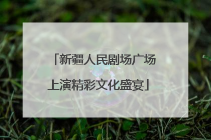 新疆人民剧场广场上演精彩文化盛宴