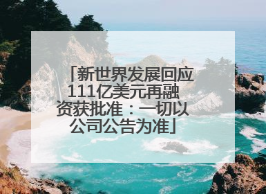 新世界发展回应111亿美元再融资获批准：一切以公司公告为准