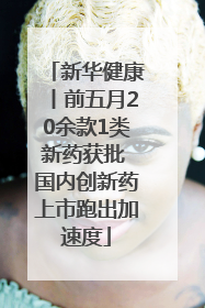 新华健康丨前五月20余款1类新药获批 国内创新药上市跑出加速度